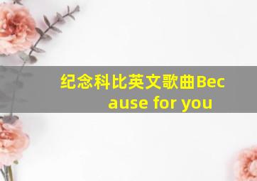 纪念科比英文歌曲Because for you